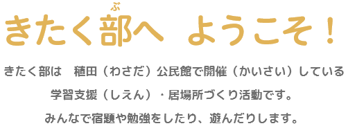 きたく部へ、ようこそ！ きたく部は、大分市稙田公民館で開催している放課後学習支援×居場所づくり活動です。